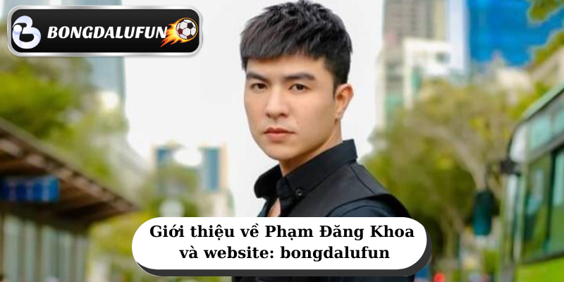 Gioi thieu ve Pham Dang Khoa va website bongdalufun